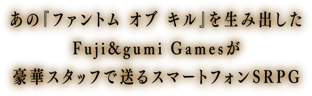 あの「ファントム オブ キル」を生み出したFuji&gumi Gamesが豪華スタッフで送るスマートフォンSRPG