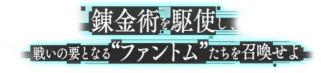 錬金術を駆使し、戦いの要となるファントムたちを召喚せよ