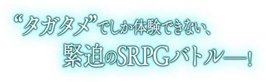 タガタメでしか体験できない、緊迫のSRPGバトル!