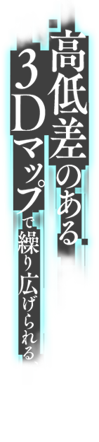 高低差のある3Dマップで繰り広げられる