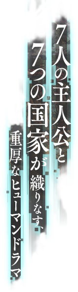 7人の主人公と7つの国家が織りなす重厚なヒューマンドラマ