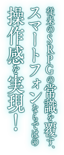 従来のSRPGの常識を覆す、スマートフォンならではの操作感を実現!