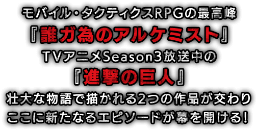 モバイル・タクティクスRPGの最高峰『誰ガ為のアルケミスト』TVアニメSeason3放送中の『進撃の巨人』壮大な物語で描かれる2つの作品が交わりここに新たなるエピソードが幕を開ける!